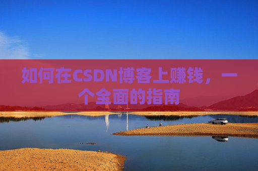 如何在CSDN博客上赚钱，一个全面的指南