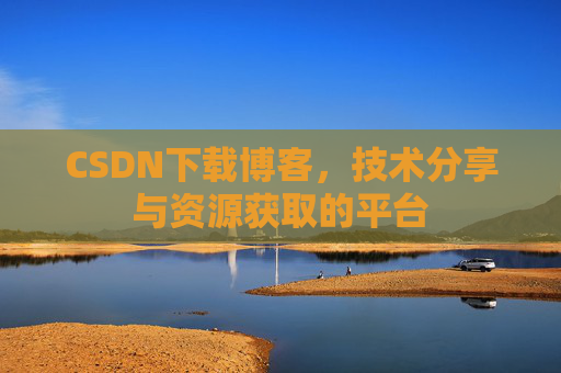 CSDN下载博客，技术分享与资源获取的平台