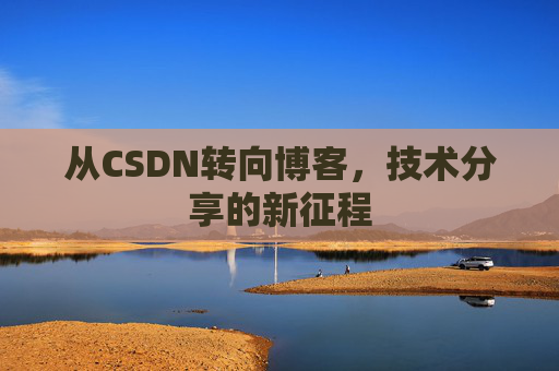 从CSDN转向博客，技术分享的新征程